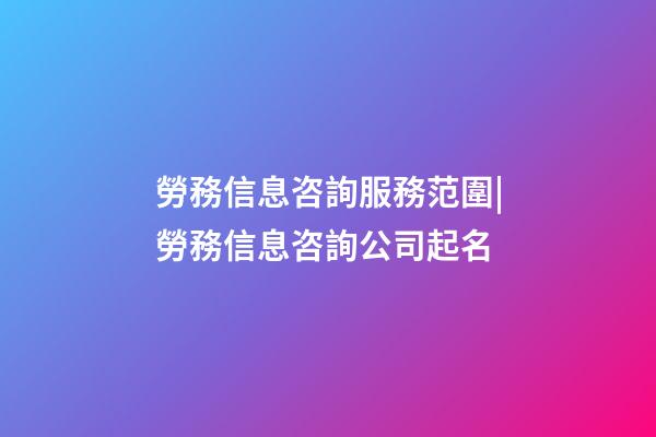 勞務信息咨詢服務范圍|勞務信息咨詢公司起名-第1張-公司起名-玄機派